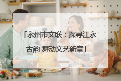 永州市文联：探寻江永古韵 舞动文艺新章