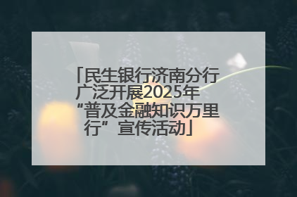 民生银行济南分行广泛开展2025年“普及金融知识万里行”宣传活动