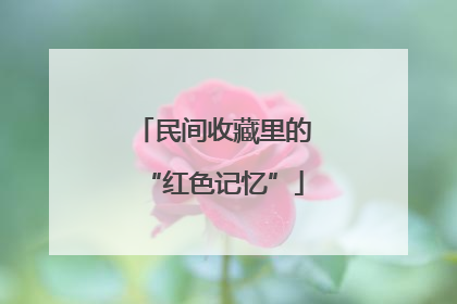 民间收藏里的“红色记忆”