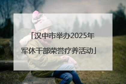 汉中市举办2025年军休干部荣誉疗养活动
