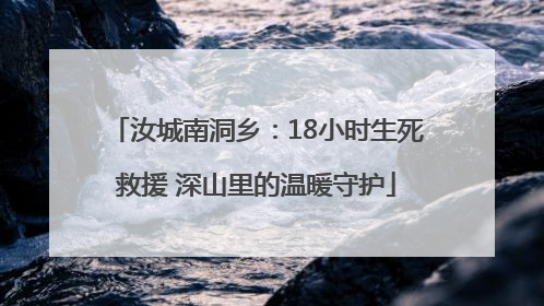 汝城南洞乡：18小时生死救援 深山里的温暖守护