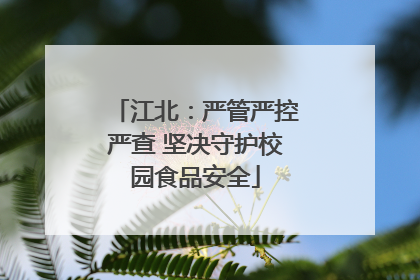 江北：严管严控严查 坚决守护校园食品安全