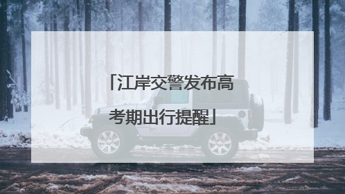 江岸交警发布高考期出行提醒