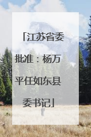 江苏省委批准：杨万平任如东县委书记