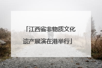 江西省非物质文化遗产展演在港举行