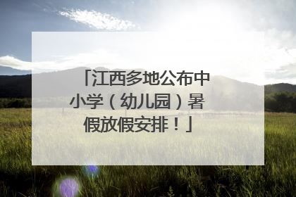 江西多地公布中小学（幼儿园）暑假放假安排！
