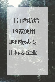 江西新增19家使用地理标志专用标志企业
