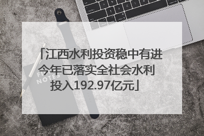 江西水利投资稳中有进 今年已落实全社会水利投入192.97亿元