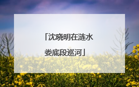 沈晓明在涟水娄底段巡河