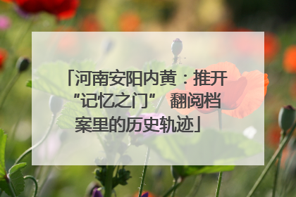 河南安阳内黄：推开“记忆之门” 翻阅档案里的历史轨迹