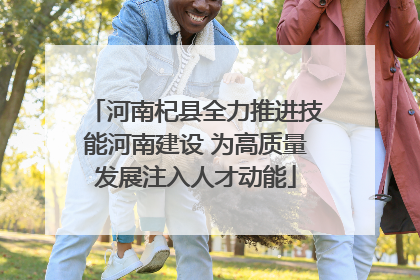 河南杞县全力推进技能河南建设 为高质量发展注入人才动能
