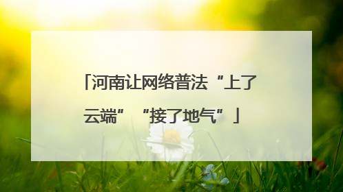 河南让网络普法“上了云端”“接了地气”