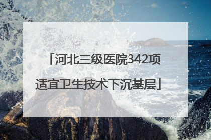 河北三级医院342项适宜卫生技术下沉基层