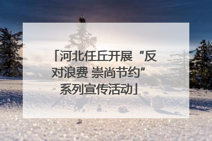 河北任丘开展“反对浪费 崇尚节约”系列宣传活动