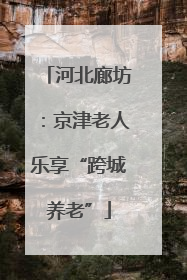 河北廊坊：京津老人乐享“跨城养老”