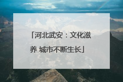 河北武安：文化滋养 城市不断生长