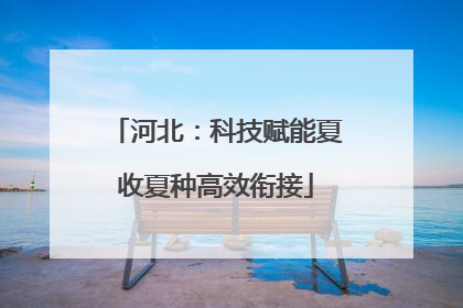 河北：科技赋能夏收夏种高效衔接