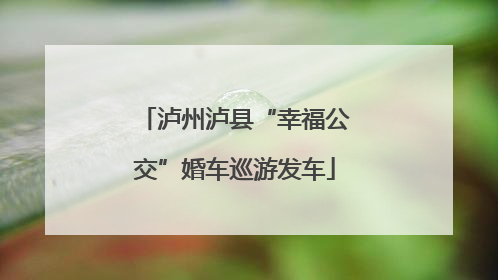 泸州泸县“幸福公交”婚车巡游发车