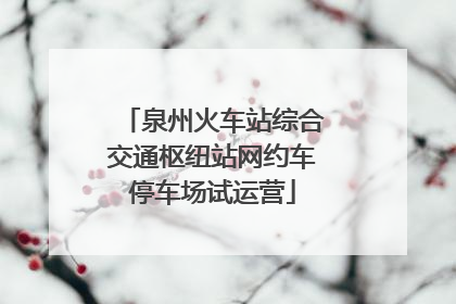 泉州火车站综合交通枢纽站网约车停车场试运营