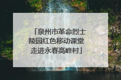 泉州市革命烈士陵园红色移动课堂走进永春高峰村