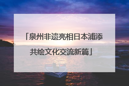 泉州非遗亮相日本浦添 共绘文化交流新篇