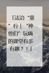 法治“童”行｜“神兽们”玩嗨的课堂有多有趣？！
