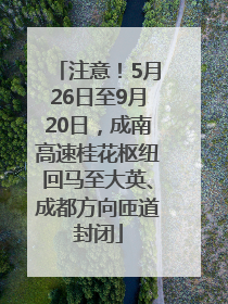 注意！5月26日至9月20日，成南高速桂花枢纽回马至大英、成都方向匝道封闭