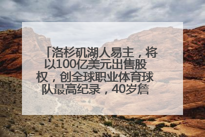 洛杉矶湖人易主，将以100亿美元出售股权，创全球职业体育球队最高纪录，40岁詹姆斯：还没打算退役