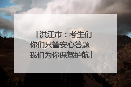 洪江市：考生们 你们只管安心答题 我们为你保驾护航