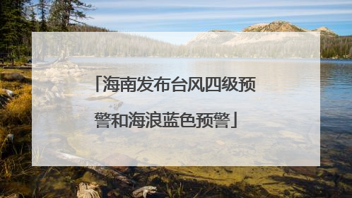 海南发布台风四级预警和海浪蓝色预警