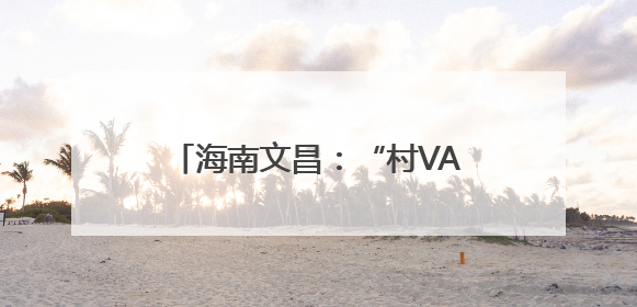 海南文昌：“村VA”百桌村宴聚千人，山海间升腾乡土烟火气
