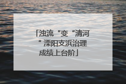 浊流“变“清河“ 溧阳支浜治理成绩上台阶