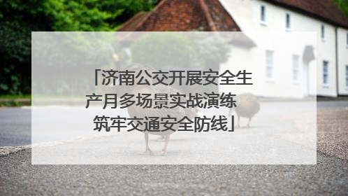 济南公交开展安全生产月多场景实战演练 筑牢交通安全防线