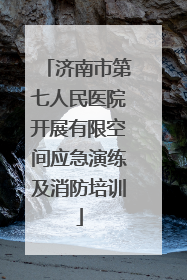 济南市第七人民医院开展有限空间应急演练及消防培训