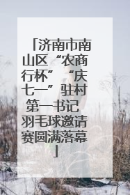 济南市南山区“农商行杯”“庆七一”驻村第一书记 羽毛球邀请赛圆满落幕