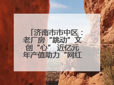 济南市市中区：老厂房“跳动”文创“心” 近亿元年产值助力“网红”变“长红”