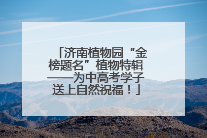 济南植物园“金榜题名”植物特辑——为中高考学子送上自然祝福！