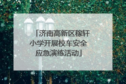 济南高新区稼轩小学开展校车安全应急演练活动