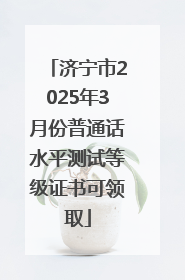 济宁市2025年3月份普通话水平测试等级证书可领取