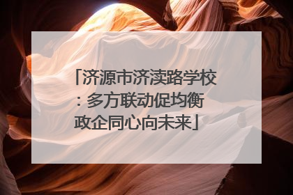 济源市济渎路学校：多方联动促均衡 政企同心向未来