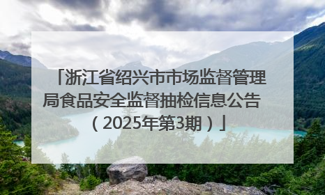 浙江省绍兴市市场监督管理局食品安全监督抽检信息公告（2025年第3期）