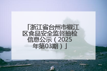 浙江省台州市椒江区食品安全监督抽检信息公示（2025年第03期）