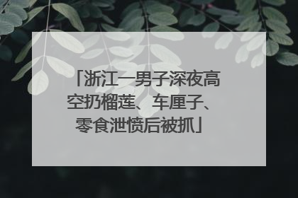 浙江一男子深夜高空扔榴莲、车厘子、零食泄愤后被抓