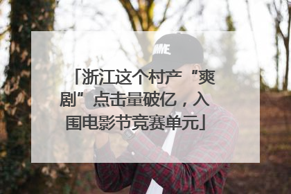 浙江这个村产“爽剧”点击量破亿，入围电影节竞赛单元