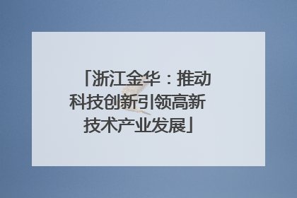 浙江金华：推动科技创新引领高新技术产业发展