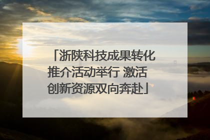 浙陕科技成果转化推介活动举行 激活创新资源双向奔赴