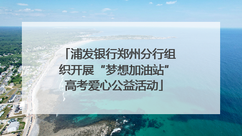 浦发银行郑州分行组织开展“梦想加油站”高考爱心公益活动