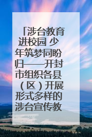 涉台教育进校园 少年筑梦同盼归——开封市组织各县（区）开展形式多样的涉台宣传教育进校园活动