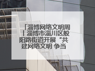淄博网络文明周丨淄博市淄川区般阳路街道开展“共建网络文明 争当般阳好网民”主题宣讲活动