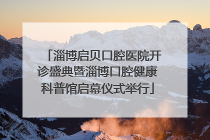 淄博启贝口腔医院开诊盛典暨淄博口腔健康科普馆启幕仪式举行